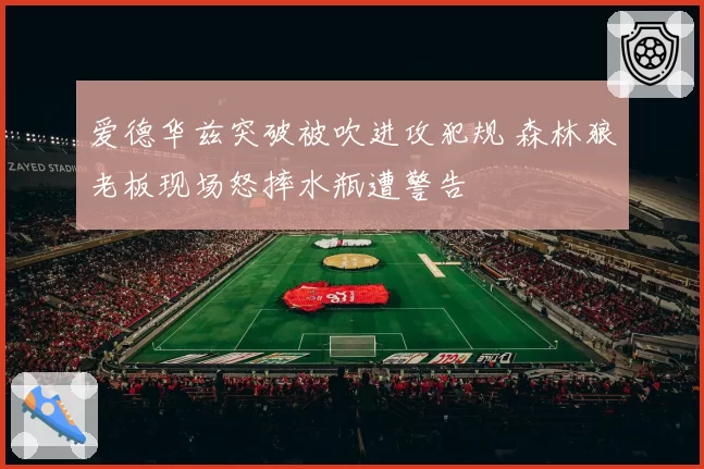 爱德华兹突破被吹进攻犯规 森林狼老板现场怒摔水瓶遭警告