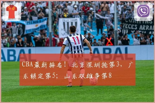 CBA最新排名！北京深圳抢第3，广东锁定第5；山东双雄争第8