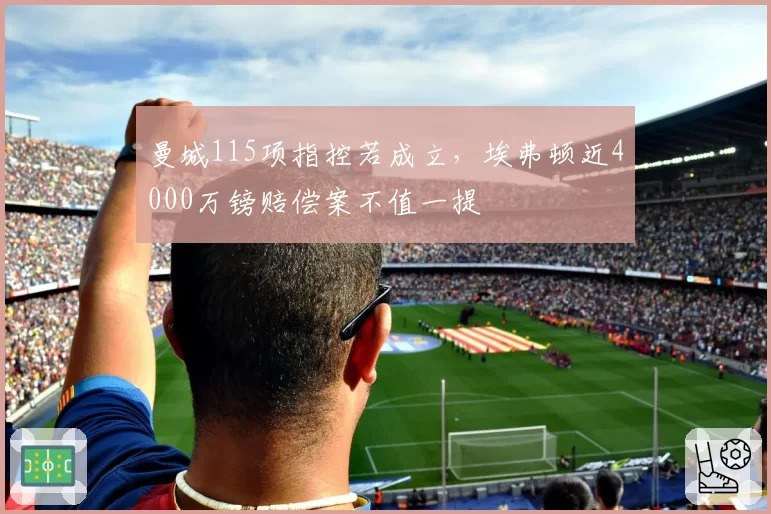 曼城115项指控若成立，埃弗顿近4000万镑赔偿案不值一提