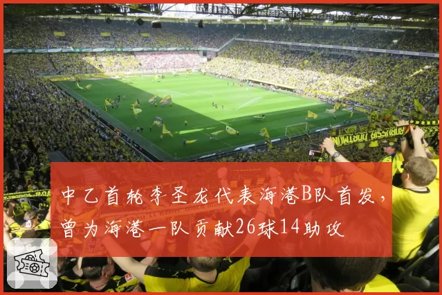 中乙首轮李圣龙代表海港B队首发,曾为海港一队贡献26球14助攻