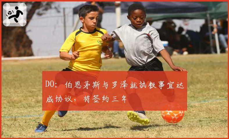DO：伯恩茅斯与罗泽就执教事宜达成协议，将签约三年