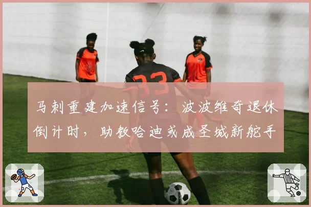 马刺重建加速信号：波波维奇退休倒计时，助教哈迪或成圣城新舵手