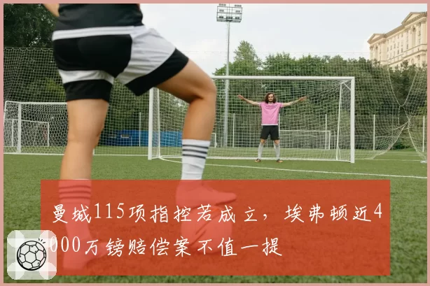 曼城115项指控若成立，埃弗顿近4000万镑赔偿案不值一提