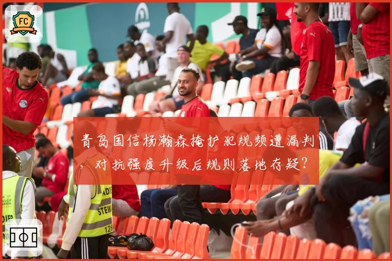 青岛国信杨瀚森掩护犯规频遭漏判,对抗强度升级后规则落地存疑?