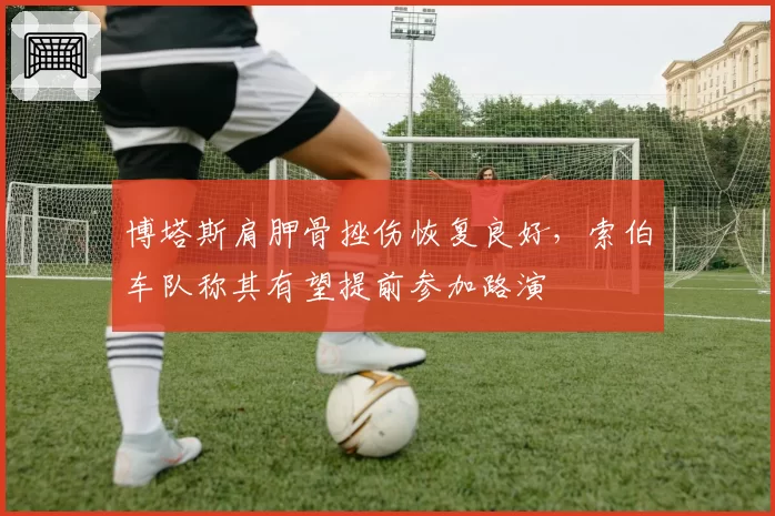 博塔斯肩胛骨挫伤恢复良好，索伯车队称其有望提前参加路演